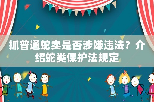 抓普通蛇賣是否涉嫌違法？介紹蛇類保護法規定
