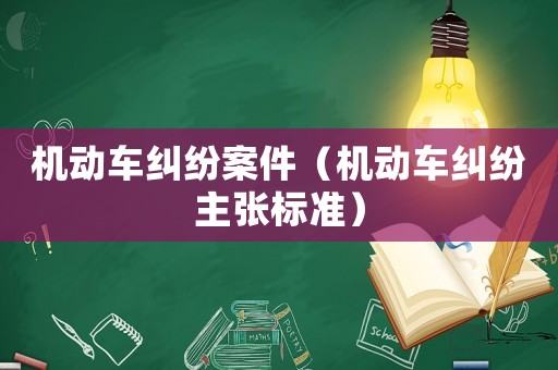 機(jī)動(dòng)車糾紛案件（機(jī)動(dòng)車糾紛主張標(biāo)準(zhǔn)）