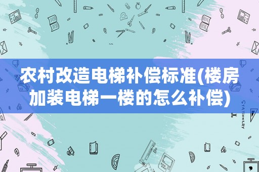 農村改造電梯補償標準(樓房加裝電梯一樓的怎么補償)