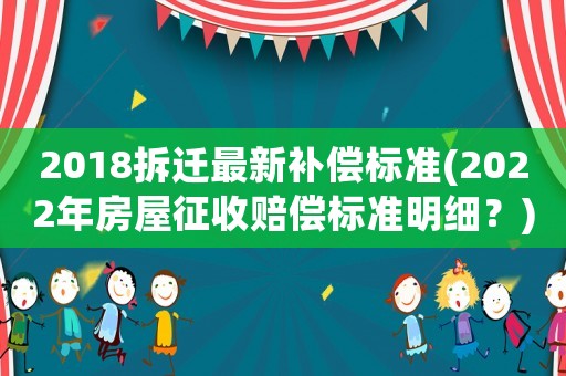 2018拆遷最新補償標準(2022年房屋征收賠償標準明細？)