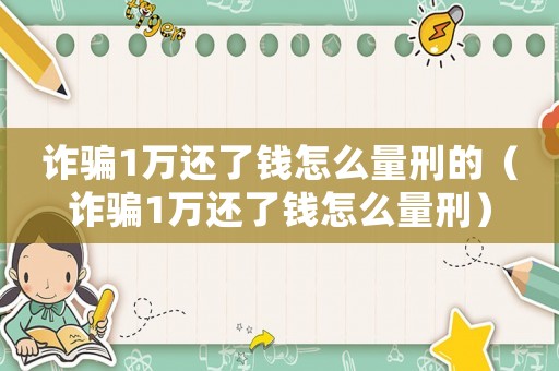 詐騙1萬還了錢怎么量刑的（詐騙1萬還了錢怎么量刑）