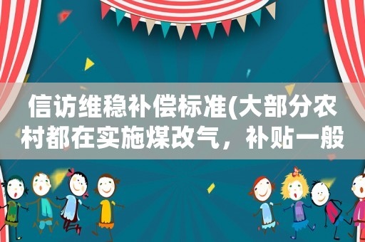 信訪維穩(wěn)補(bǔ)償標(biāo)準(zhǔn)(大部分農(nóng)村都在實(shí)施煤改氣，補(bǔ)貼一般是什么標(biāo)準(zhǔn)？)