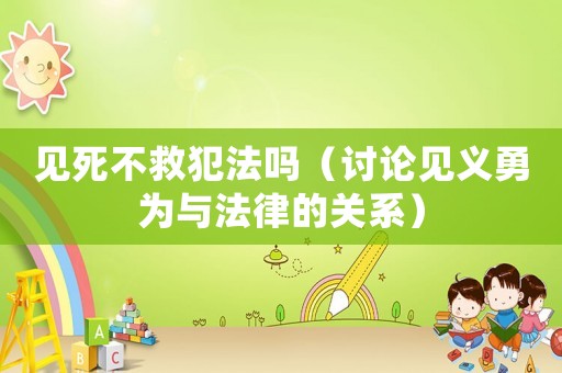 見死不救犯法嗎（討論見義勇為與法律的關系）