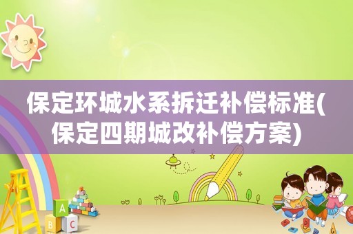 保定環(huán)城水系拆遷補(bǔ)償標(biāo)準(zhǔn)(保定四期城改補(bǔ)償方案)