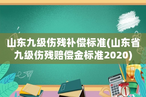山東九級傷殘補償標準(山東省九級傷殘賠償金標準2020)