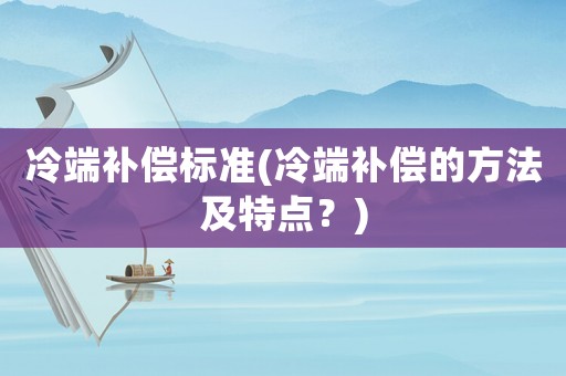 冷端補償標準(冷端補償的方法及特點？)