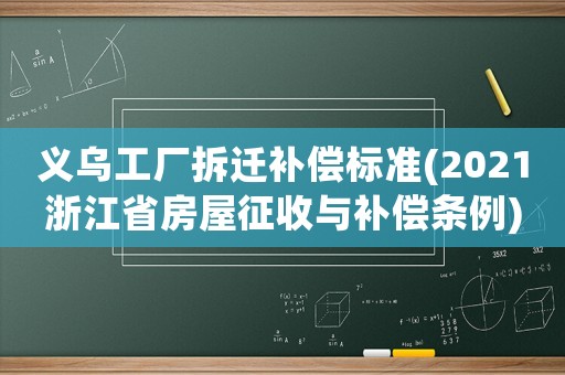 義烏工廠拆遷補償標準(2021浙江省房屋征收與補償條例)