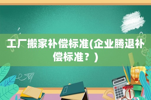 工廠搬家補償標準(企業騰退補償標準？)