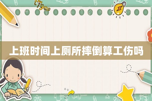 上班時間上廁所摔倒算工傷嗎