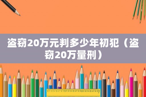盜竊20萬(wàn)元判多少年初犯（盜竊20萬(wàn)量刑）