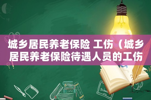 城鄉(xiāng)居民養(yǎng)老保險 工傷（城鄉(xiāng)居民養(yǎng)老保險待遇人員的工傷認定江蘇）