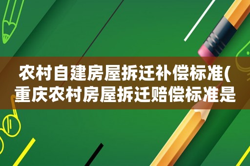 農村自建房屋拆遷補償標準(重慶農村房屋拆遷賠償標準是什么？)