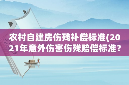 農(nóng)村自建房傷殘補(bǔ)償標(biāo)準(zhǔn)(2021年意外傷害傷殘賠償標(biāo)準(zhǔn)？)