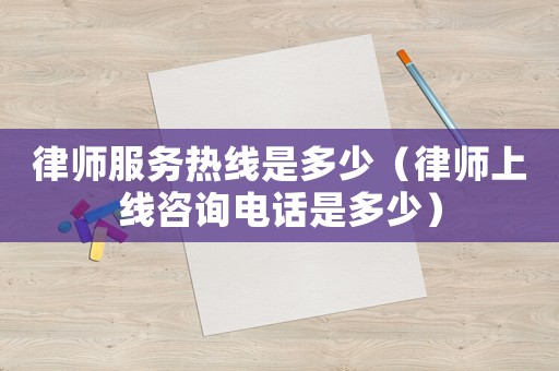 律師服務(wù)熱線是多少（律師上線咨詢(xún)電話是多少）