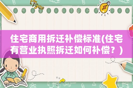 住宅商用拆遷補償標準(住宅有營業執照拆遷如何補償？)