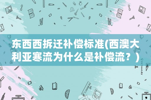 東西西拆遷補償標準(西澳大利亞寒流為什么是補償流？)