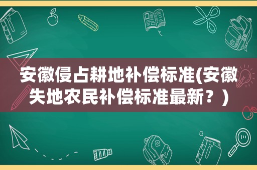 安徽侵占耕地補償標(biāo)準(zhǔn)(安徽失地農(nóng)民補償標(biāo)準(zhǔn)最新？)