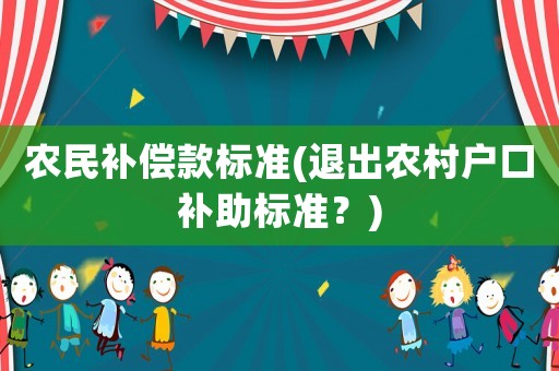 農(nóng)民補償款標準(退出農(nóng)村戶口補助標準？)