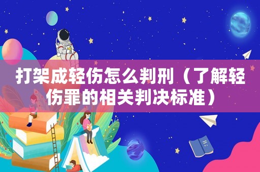 打架成輕傷怎么判刑（了解輕傷罪的相關判決標準）