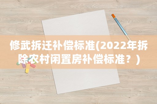 修武拆遷補償標準(2022年拆除農村閑置房補償標準？)