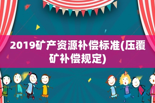 2019礦產資源補償標準(壓覆礦補償規定)