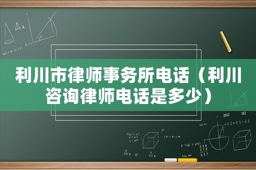 利川市律師事務所電話（利川咨詢律師電話是多少）
