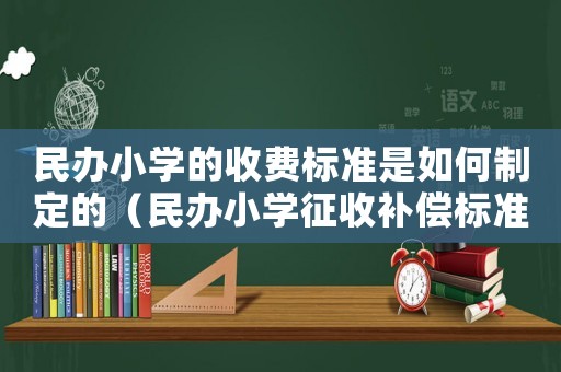 民辦小學的收費標準是如何制定的（民辦小學征收補償標準）