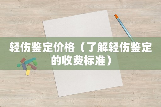 輕傷鑒定價格（了解輕傷鑒定的收費標準）