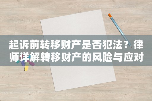 起訴前轉移財產是否犯法？律師詳解轉移財產的風險與應對步驟