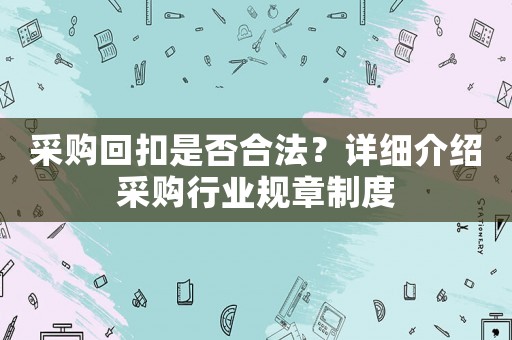 采購回扣是否合法？詳細介紹采購行業規章制度