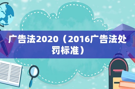 廣告法2020（2016廣告法處罰標準）