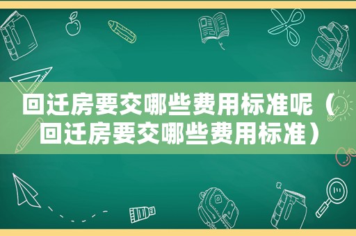 回遷房要交哪些費用標準呢（回遷房要交哪些費用標準）