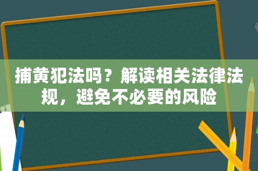 捕黃犯法嗎？解讀相關法律法規，避免不必要的風險