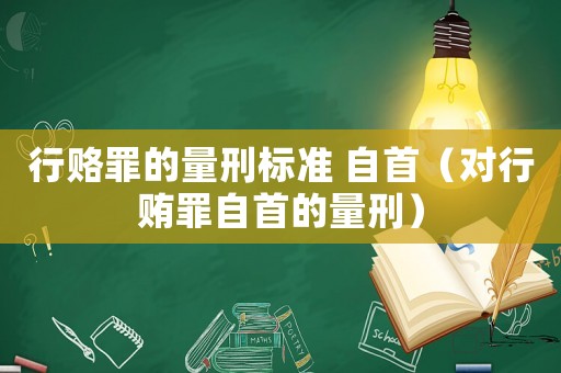 行賂罪的量刑標準 自首（對行賄罪自首的量刑）