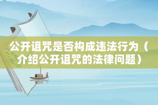 公開詛咒是否構(gòu)成違法行為（介紹公開詛咒的法律問題）
