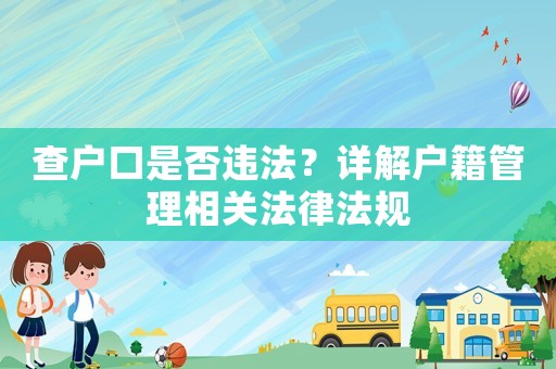 查戶口是否違法？詳解戶籍管理相關法律法規