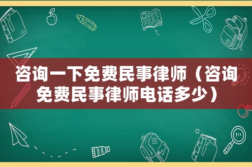 咨詢一下免費民事律師（咨詢免費民事律師電話多少）
