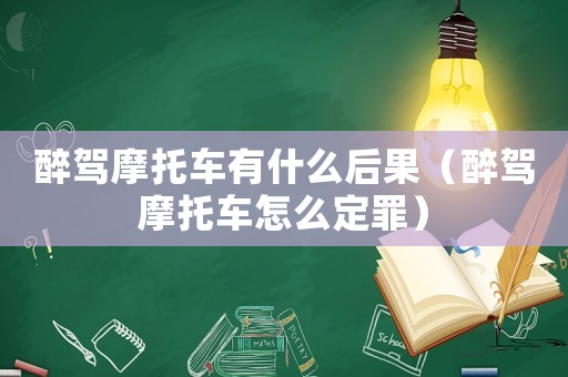 醉駕摩托車有什么后果（醉駕摩托車怎么定罪）