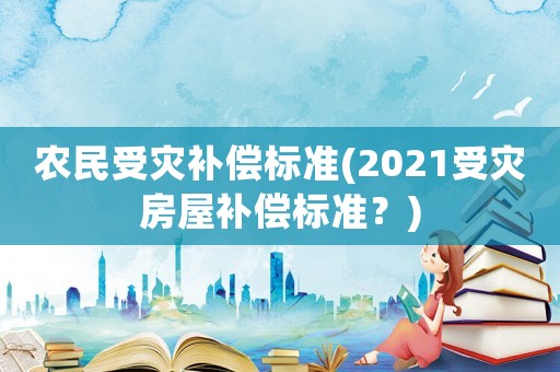 農民受災補償標準(2021受災房屋補償標準？)