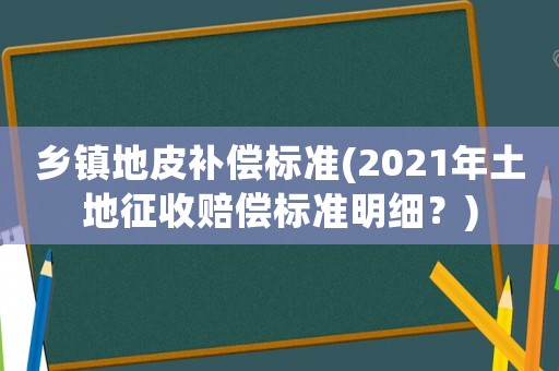 鄉鎮地皮補償標準(2021年土地征收賠償標準明細？)