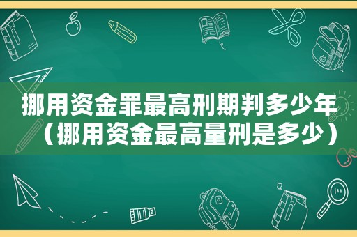 挪用資金罪最高刑期判多少年（挪用資金最高量刑是多少）