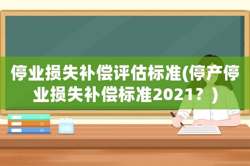 停業損失補償評估標準(停產停業損失補償標準2021？)