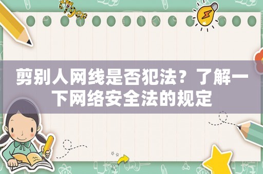 剪別人網(wǎng)線是否犯法？了解一下網(wǎng)絡(luò)安全法的規(guī)定