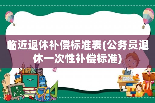 臨近退休補償標準表(公務員退休一次性補償標準)