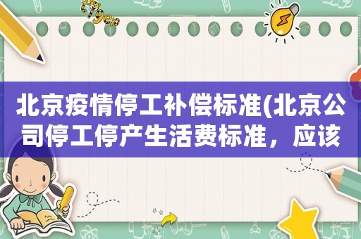 北京疫情停工補償標準(北京公司停工停產(chǎn)生活費標準，應該扣個人承擔的社保公積金費用嗎？)
