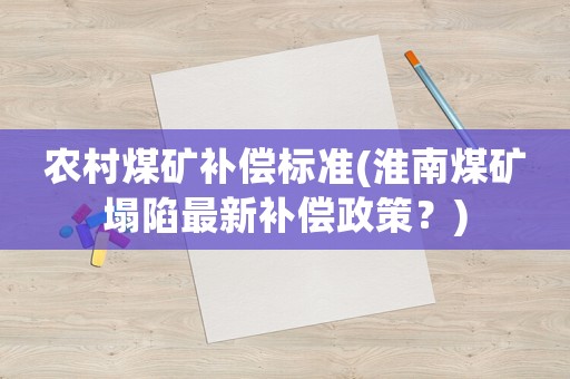 農村煤礦補償標準(淮南煤礦塌陷最新補償政策？)
