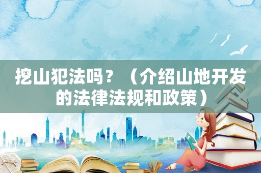 挖山犯法嗎？（介紹山地開發的法律法規和政策）