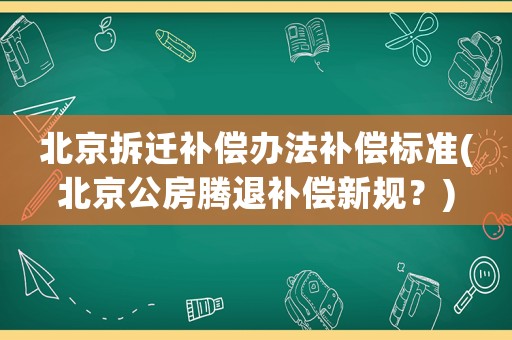 北京拆遷補(bǔ)償辦法補(bǔ)償標(biāo)準(zhǔn)(北京公房騰退補(bǔ)償新規(guī)？)