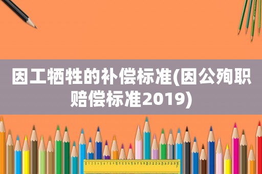 因工犧牲的補償標準(因公殉職賠償標準2019)