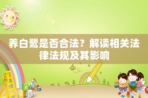 養白鷺是否合法？解讀相關法律法規及其影響